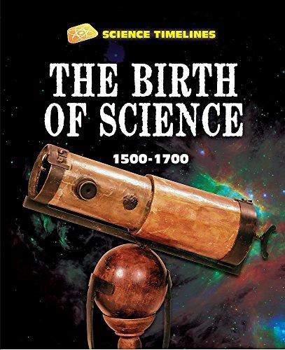 The Birth of Science, 1500-1700 (Science Timelines)
