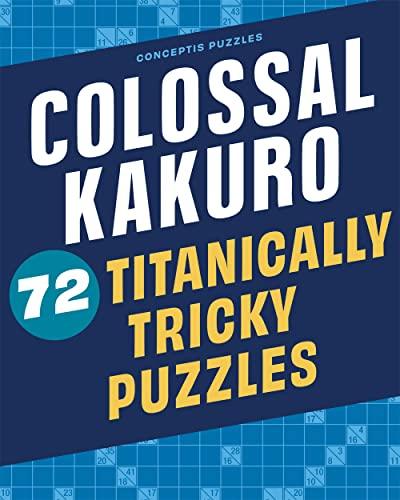 Colossal Kakuro: 72 Titanically Tricky Puzzles (Conceptis Puzzles)