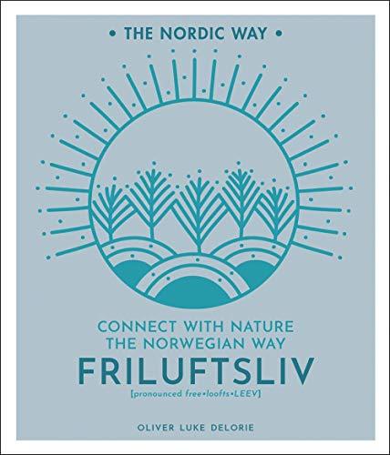 Friluftsliv: Connect with Nature the Norwegian Way (The Nordic Way, Bk. 1)