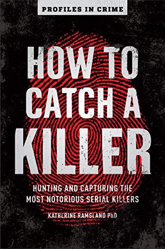 How to Catch a Killer: Hunting and Capturing the World's Most Notorious Serial Killers (Profiles in Crime)