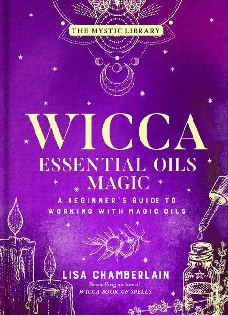 Wicca Essential Oils Magic: A Beginner's Guide to Working With Magic Oils (The Mystic Library, Bk. 6)