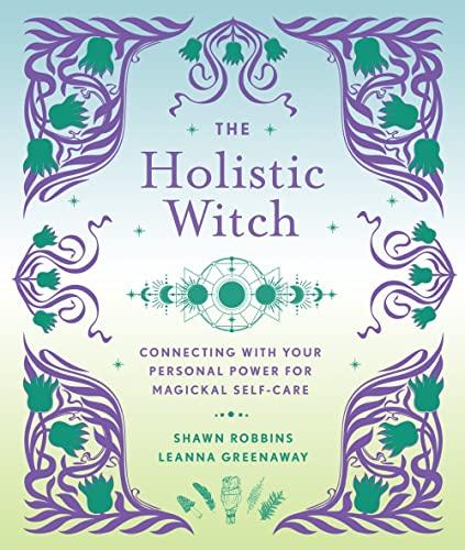 The Holistic Witch: Connecting With Your Personal Power For Magickal Self-Care (The Modern-Day Witch, Bk. 10)