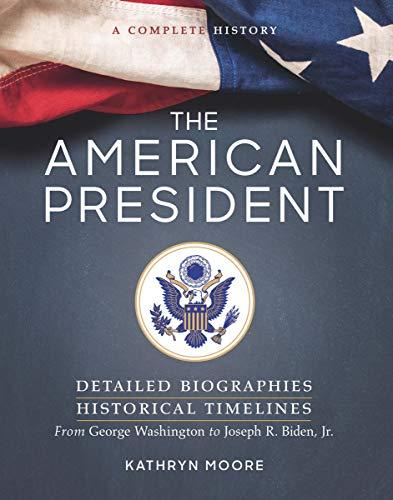 The American President: Detailed Biographies, Historical Timelines, from George Washington to Joseph R. Biden, Jr.