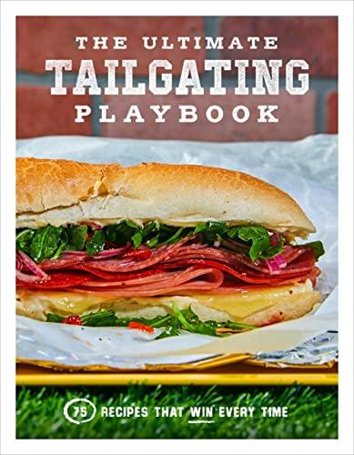 The Ultimate Tailgating Playbook: 75 Recipes That Win Every Time