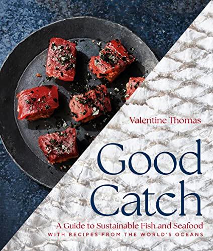 Good Catch: A Guide to Sustainable Fish and Seafood With Recipes From the World's Oceans