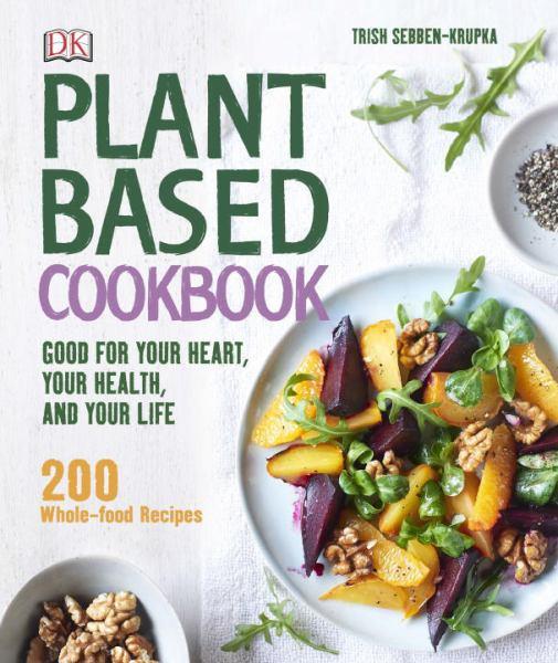 Plant-Based Cookbook: Good for Your Heart, Your Health, and Your Life