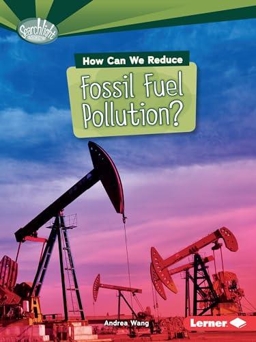 How Can We Reduce Fossil Fuel Pollution? (Searchlight Books: What Can We Do About Pollution?)