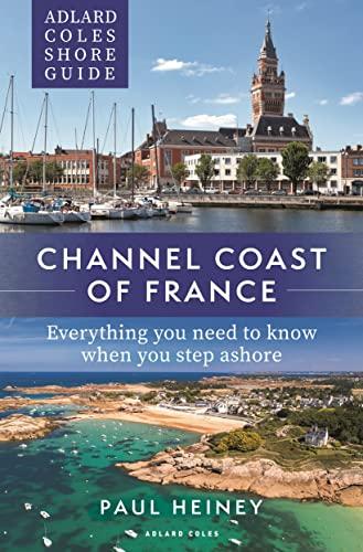 Channel Coast of France: Everything You Need to Know When You Step Ashore (Adlard Coles Shore Guides)