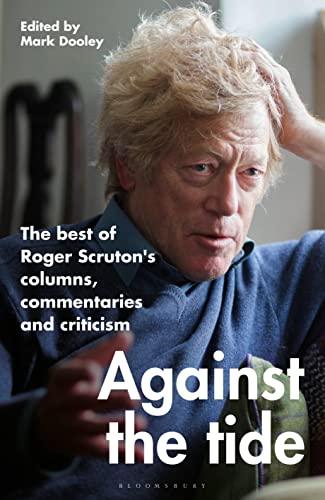 Against the Tide: The Best of Roger Scruton's Columns, Commentaries, and Criticisms