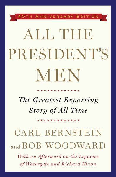 All the President's Men: The Greatest Reporting Story of All Time (40th Anniversary Edition)