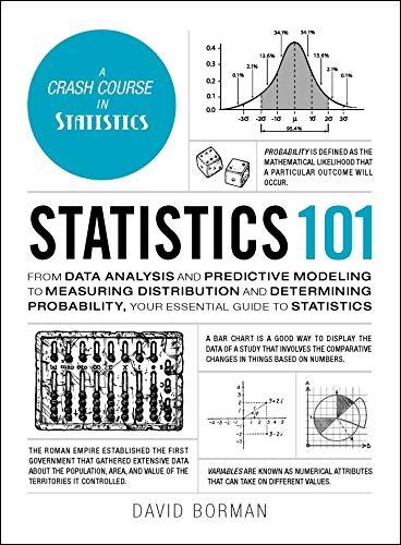 Statistics 101: From Data Analysis and Predictive Modeling to Measuring Distribution and Determining Probability, Your Essential Guide to Statistics (