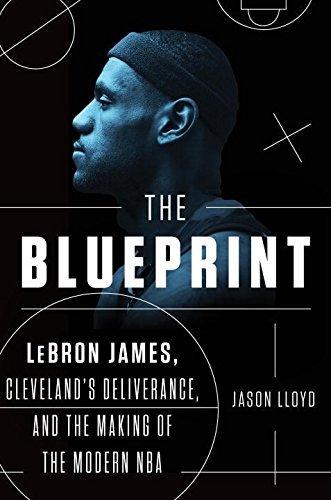 The Blueprint: LeBron James, Cleveland's Deliverance, and the Making of the Modern NBA