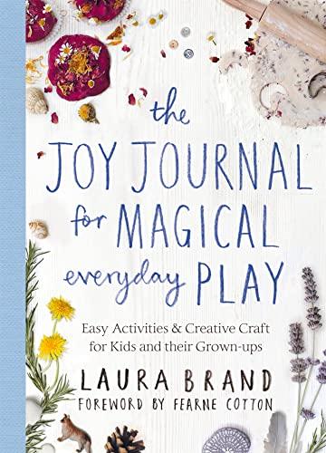 The Joy Journal for Magical Everyday Play: Easy Activities and Creative Craft for Kids and Their Grown-ups