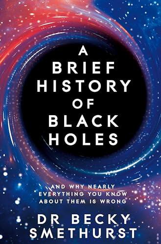 A Brief History of Black Holes: And Why Nearly Everything You Know About Them Is Wrong