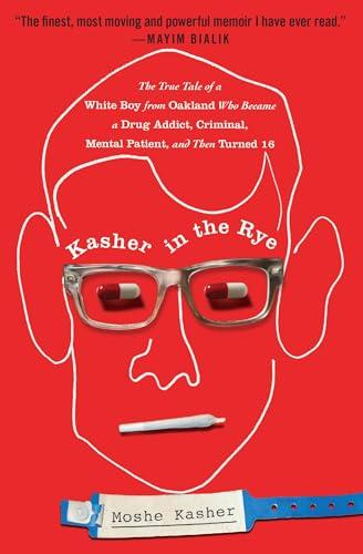 Kasher in the Rye: The True Tale of a White Boy From Oakland Who Became a Drug Addict, Criminal, Mental Patient, and Then Turned 16