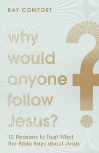 Why Would Anyone Follow Jesus? 12 Reasons to Trust What the Bible Says About Jesus