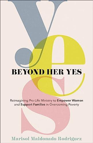 Beyond Her Yes: Reimagining Pro-Life Ministry to Empower Women and Support Families in Overcoming Poverty