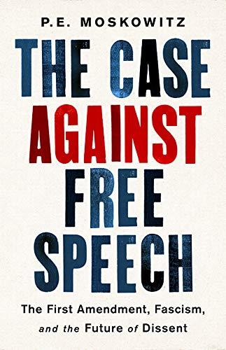 The Case Against Free Speech: The First Amendment, Fascism, and the Future of Dissent