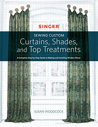 Singer Sewing Custom Curtains, Shades, and Top Treatments: A Complete Step-by-Step Guide to Making and Installing Window Decor