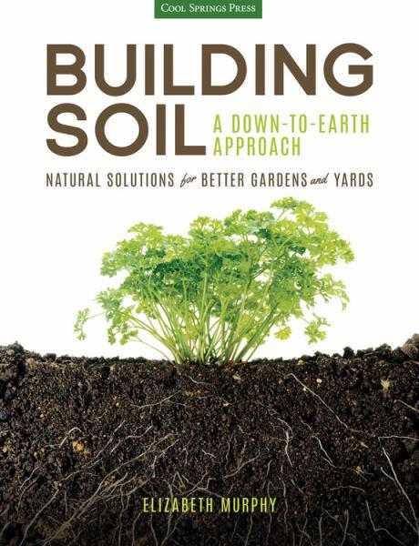 Building Soil: A Down-to-Earth Approach to Natural Solutions for Better Gardens & Yards