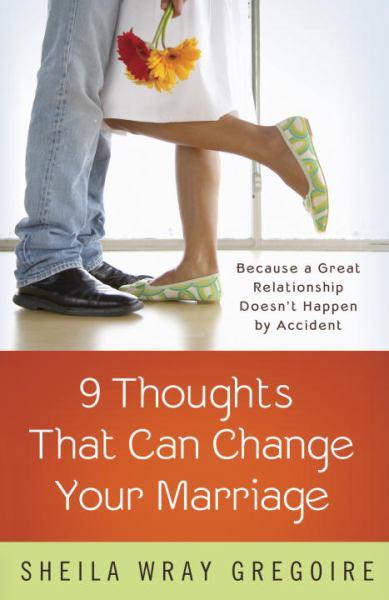 Nine Thoughts That Can Change Your Marriage - Because a Great Relationship Doesn't Happen by Accident
