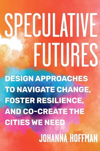 Speculative Futures: Design Approaches to Navigate Change, Foster Resilience, and Co-Create the Cities We Need