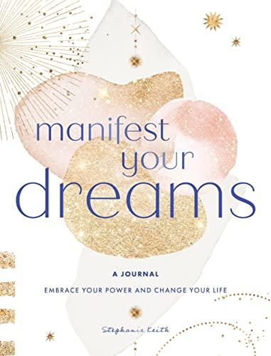 Manifest Your Dreams: Embrace Your Power and Change Your Life
