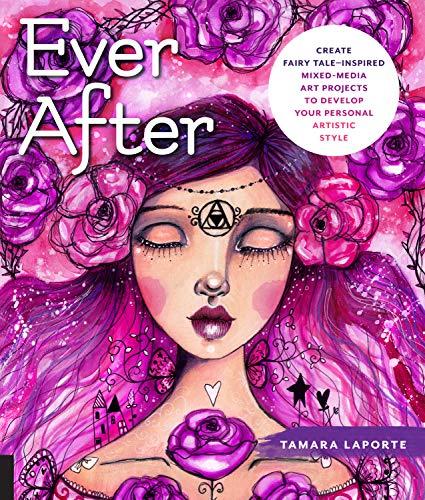 Ever After: Create Fairy Tale-Inspired Mixed-Media Art Projects to Develop Your Personal Artistic Style