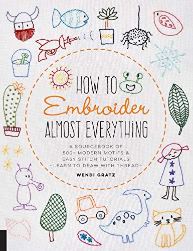 How to Embroider Almost Everything: A Sourcebook of 500+ Modern Motifs and Easy Stitch Tutorials: Learn to Draw with Thread!