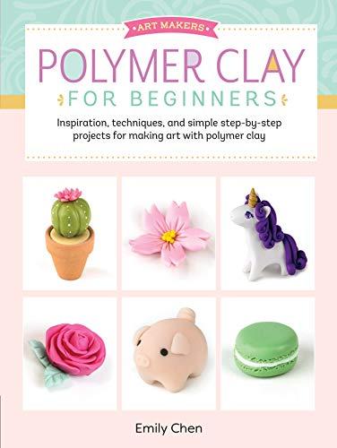Polymer Clay for Beginners: Inspiration, Techniques, and Simple Step-by-Step Projects for Making Art with Polymer Clay (Art Makers, Volume 1)
