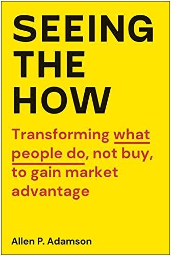 Seeing the How: Transforming What People Do, Not Buy, to Gain Market Advantage