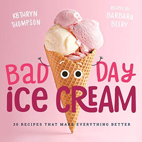 Bad Day Ice Cream: 30 Recipes That Make Everything Better