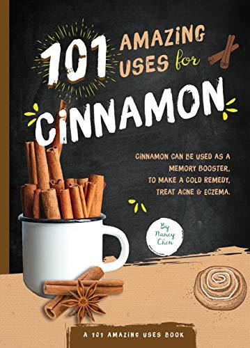 101 Amazing Uses for Cinnamon: Cinnamon Can Be Used as a Memory Booster, to Make a Cold Remedy, Treat Acne and Eczema