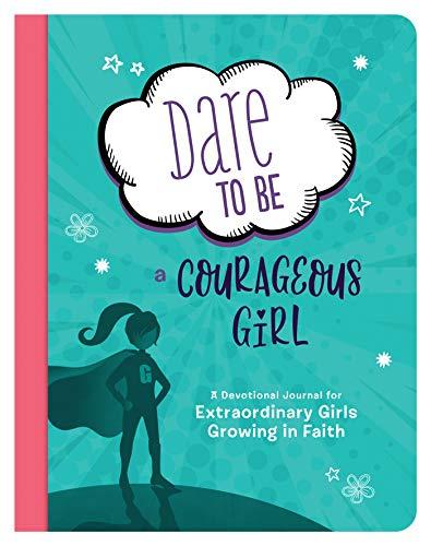 Dare to Be a Courageous Girl: A Devotional Journal for Extraordinary Girls Growing in Faith (Courageous Girls)