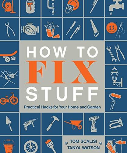 How to Fix Stuff: Practical Hacks for Your Home and Garden