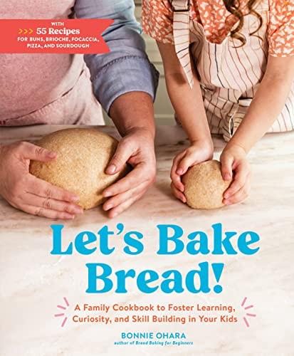 Let's Bake Bread! A Family Cookbook to Foster Learning, Curiosity, and Skill Building in Your Kids