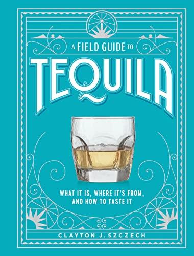 A Field Guide to Tequila: What It Is, Where It’s From, and How to Taste It