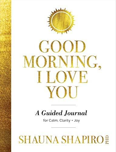 Good Morning, I Love You: A Guided Journal for Calm, Clarity, Joy