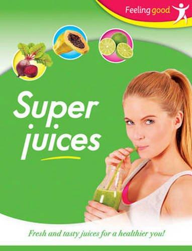 Super Juices: Fresh and Tasty Juices for a Healthier You! (Feeling Good)