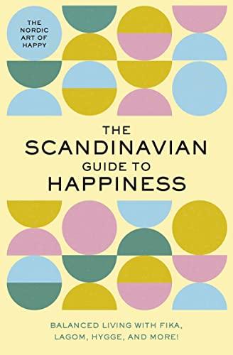 The Scandinavian Guide to Happiness: Balanced Living With Fika, Lagom, Hygge, and More!