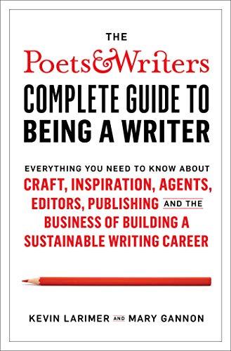 The Poets & Writers Complete Guide to Being a Writer: Everything You Need to Know About Craft, Inspiration, Agents, Editors, Publishing