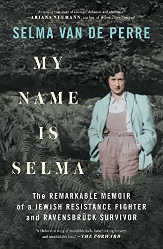 My Name Is Selma: The Remarkable Memoir of a Jewish Resistance Fighter and Ravensbruck Survivor