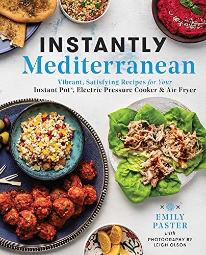 Instantly Mediterranean: Vibrant, Satisfying Recipes for Your Instant Pot, Electric Pressure Cooker, and Air Fryer